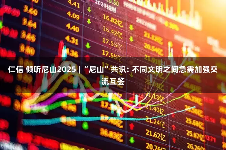 仁信 倾听尼山2025 | “尼山”共识: 不同文明之间急需加强交流互鉴