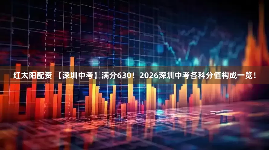 红太阳配资 【深圳中考】满分630！2026深圳中考各科分值构成一览！
