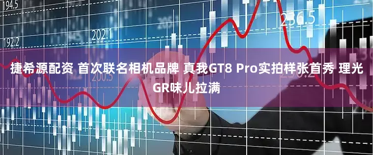 捷希源配资 首次联名相机品牌 真我GT8 Pro实拍样张首秀 理光GR味儿拉满