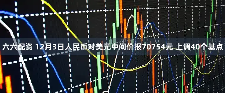 六六配资 12月3日人民币对美元中间价报70754元 上调40个基点